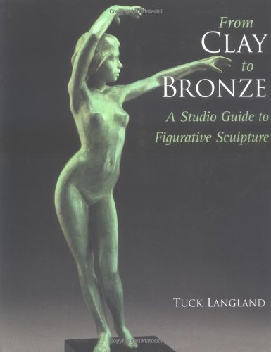 From Clay to Bronze: A Studio Guide to Figurative Sculpture by Tuck Langland